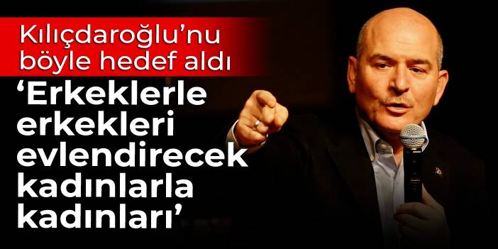 Soylu, Kılıçdaroğlu'nu böyle hedef aldı: Erkeklerle erkekleri, kadınlarla kadınları evlendirecek