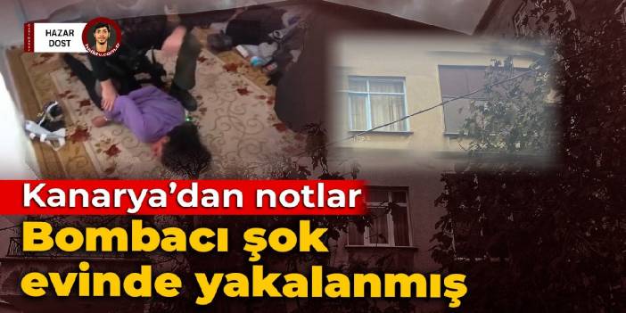 Kanarya'dan izlenimler: Bombacı şok evinde yakalanmış