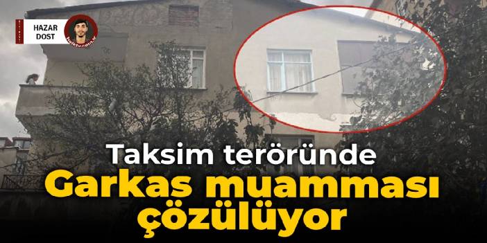 Taksim teröründe Garkas muamması çözülüyor