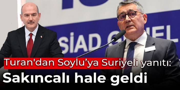 TÜSİAD Başkanı Turan'dan Soylu'ya Suriyeli yanıtı