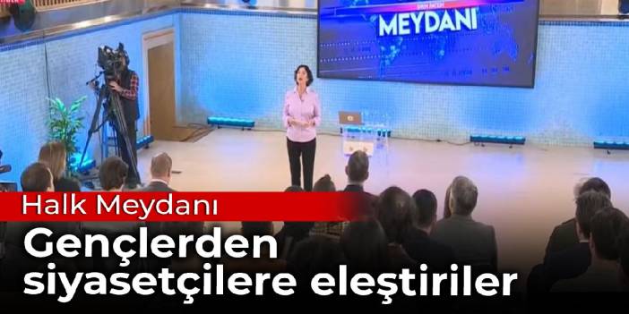 Halk Meydanı: Gençlerden siyasetçilere eleştiriler