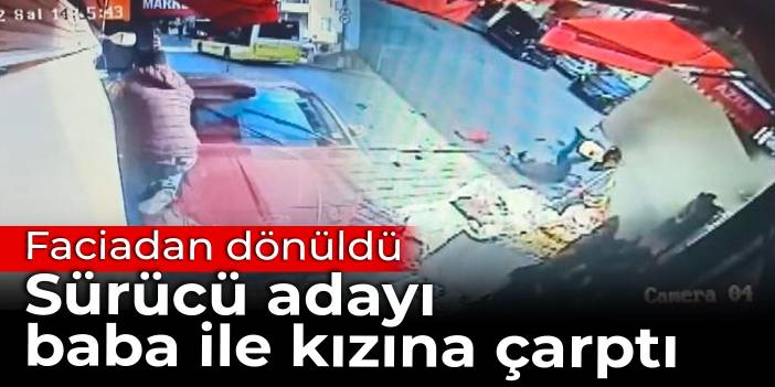 Direksiyon dersi alan sürücü kaldırımdaki baba ile kızına çarptı