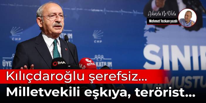 Kılıçdaroğlu şerefsiz… Milletvekili eşkıya, terörist…