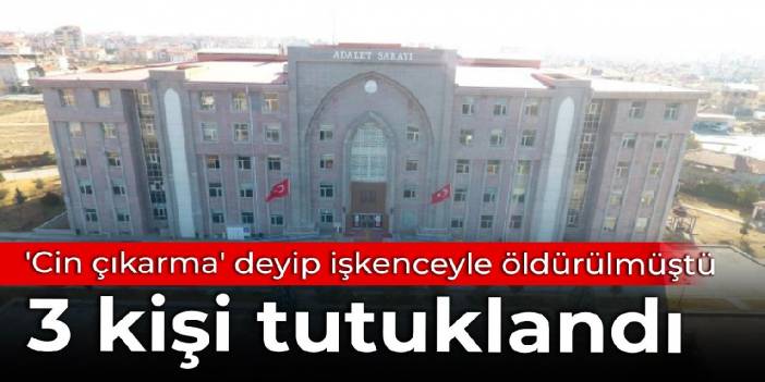 'Cin çıkarma' deyip işkenceyle öldürülmüştü: 3 kişi tutuklandı