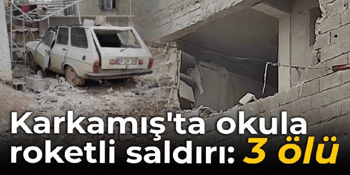 Karkamış'ta okula roketli saldırı: 3 kişi hayatını kaybetti