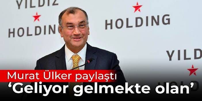 Murat Ülker paylaştı: Geliyor gelmekte olan