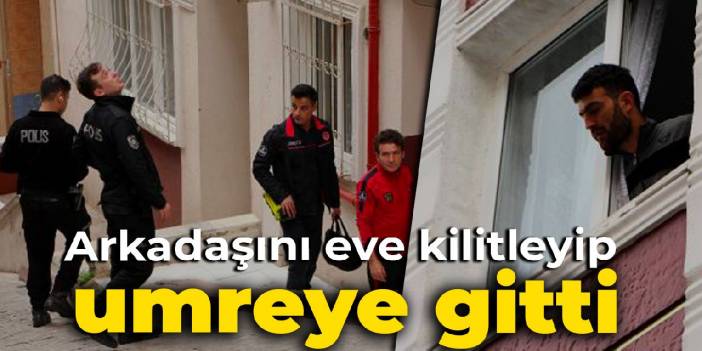 Beyoğlu'nda bir ev sahibi arkadaşını eve kilitleyip umreye gitti