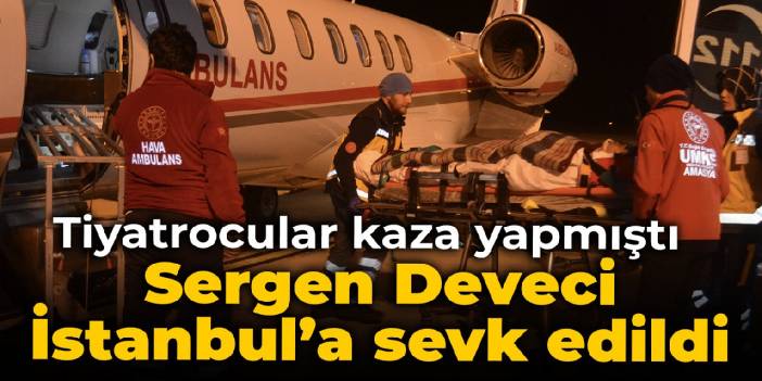 Tiyatrocular kaza yapmıştı: Sergen Deveci İstanbul'a sevk edildi
