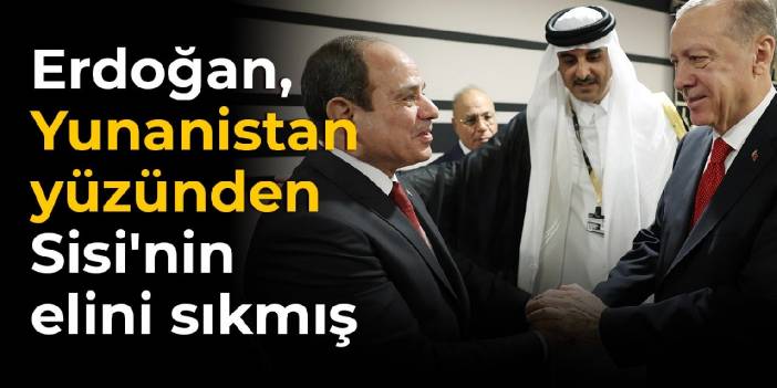 Erdoğan, Yunanistan yüzünden Sisi'nin elini sıkmış