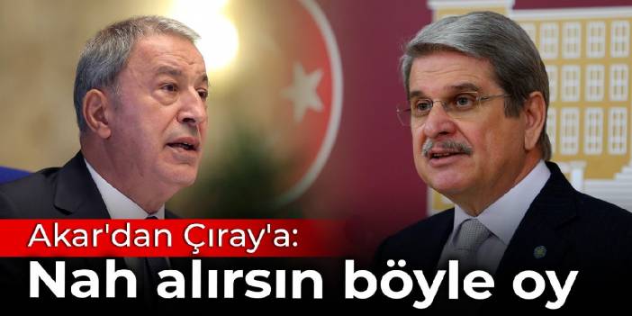 Hulusi Akar'dan Aytun Çıray'a: Nah alırsın böyle oy