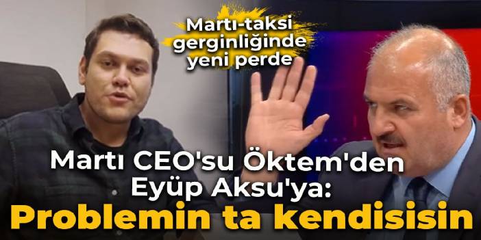 Martı CEO'su Öktem'den Eyüp Aksu'ya yanıt: Sen problemin ta kendisisin