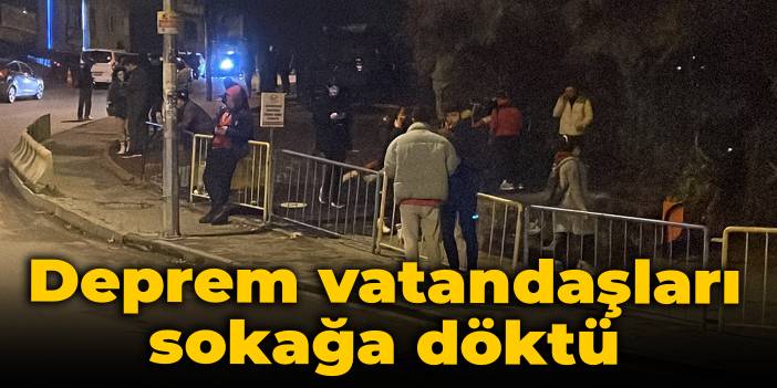 Deprem vatandaşları sokağa döktü