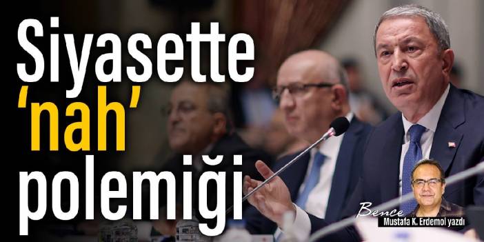 Siyasette 'nah' polemiği