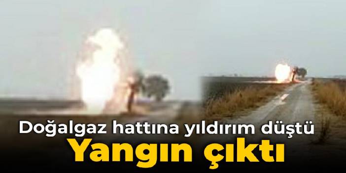 Manisa'da doğalgaz hattına yıldırım düştü: Yangın çıktı