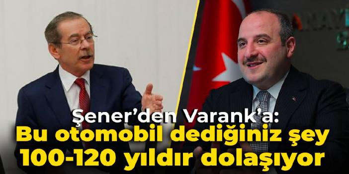 Şener'den Varank'a: Bu otomobil dediğiniz şey 100-120 yıldır dolaşıyor