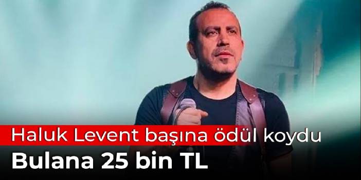 Haluk Levent başına ödül koydu: Bulana 25 bin TL