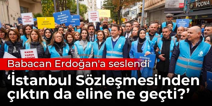 Babacan Erdoğan'a seslendi: İstanbul Sözleşmesi'nden çıktın da eline ne geçti?