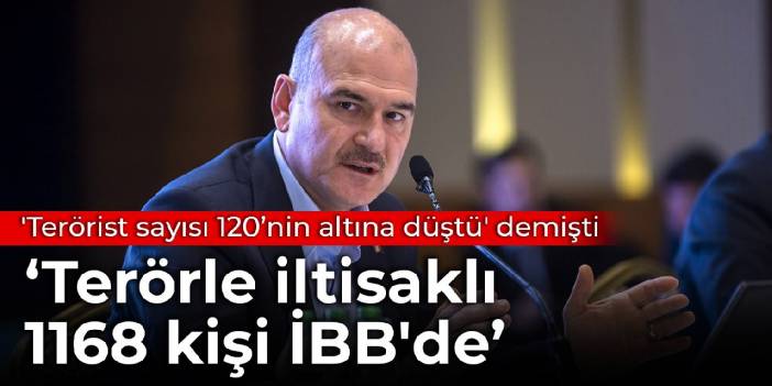 'Türkiye’deki terörist sayısı 120’nin altına düştü' diyen Soylu: Terörle iltisaklı 1168 kişi İBB'de