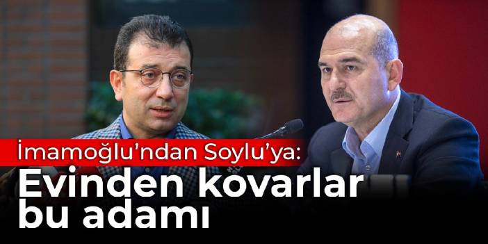 İmamoğlu’ndan Soylu’ya: Evinden kovarlar bu adamı