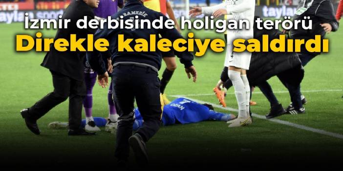 İzmir derbisinde holigan terörü: Direkle kaleciye saldırdı