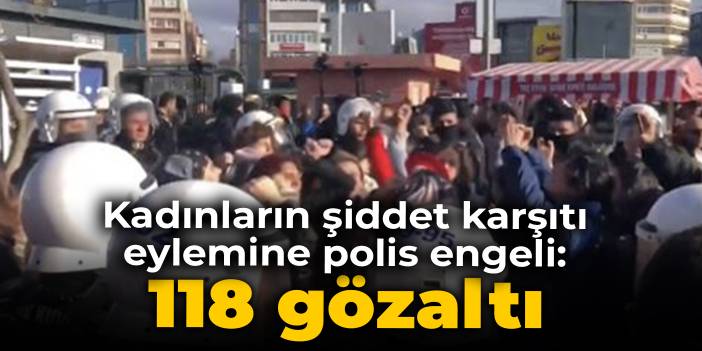 Kadınların şiddet karşıtı eylemine polis engeli: 118 gözaltı