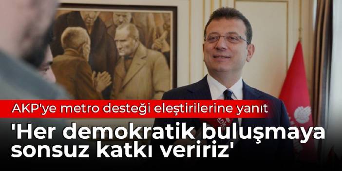 İmamoğlu'ndan AKP'ye metro desteği eleştirilerine yanıt: Her demokratik buluşmaya sonsuz katkı veririz
