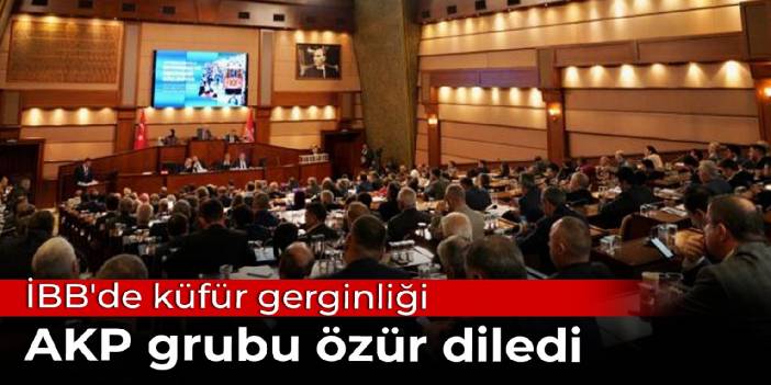 İBB'de küfür gerginliği: AKP grubu özür diledi