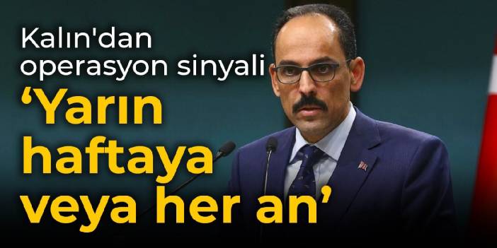 Cumhurbaşkanlığı Sözcüsü Kalın'dan operasyon sinyali: Yarın, haftaya veya her an