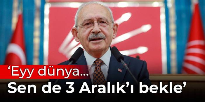 Kılıçdaroğlu: Ey dünya sen de 3 Aralık'ı bekle