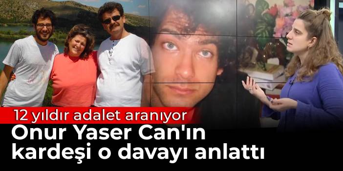12 yıldır adalet aranıyor: Onur Yaser Can'ın kardeşi o davayı anlattı