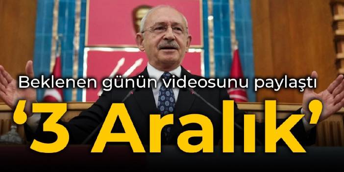 Kılıçdaroğlu beklenen günün videosunu paylaştı: 3 Aralık