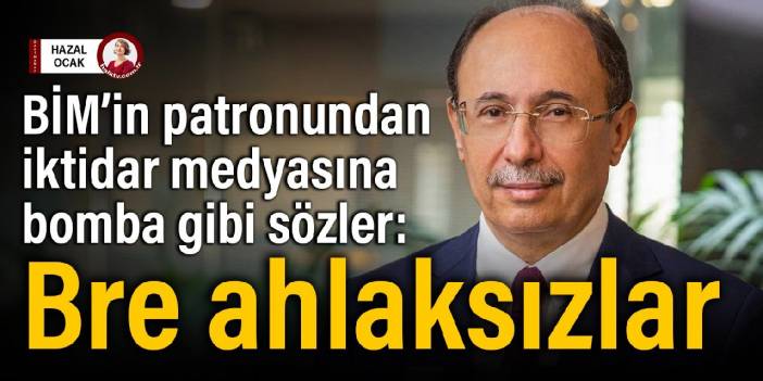 BİM’in patronundan iktidar medyasına bomba gibi sözler: Bre ahlaksızlar