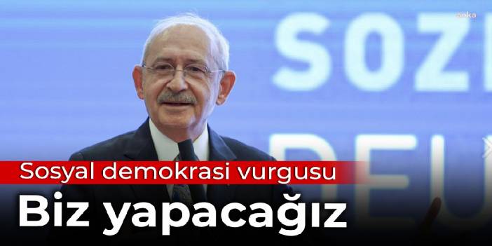 Kılıçdaroğlu'ndan sosyal demokrasi vurgusu: Biz yapacağız