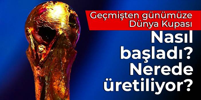 Geçmişten günümüze Dünya Kupası: Nasıl başladı? Nerede üretiliyor?