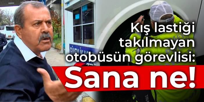 Kış lastiği takılmayan otobüsün görevlisi: Kasıtlı takmadım sana ne!