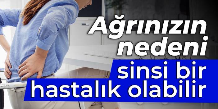 İleri evrede tanı konabiliyor: Ağrınızın nedeni sinsi bir hastalık olabilir