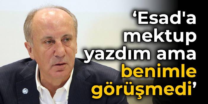 Muharrem İnce: Esad'a mektup yazdım ama benimle görüşmedi