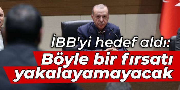Erdoğan İBB'yi hedef aldı: Böyle bir fırsatı yakalayamayacak