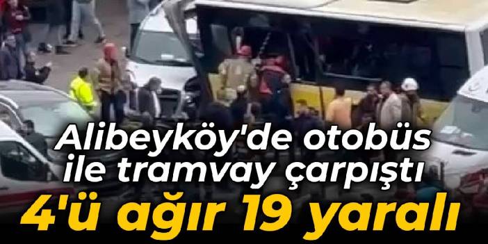 Alibeyköy'de otobüs ile tramvay çarpıştı: 4'ü ağır 19 yaralı