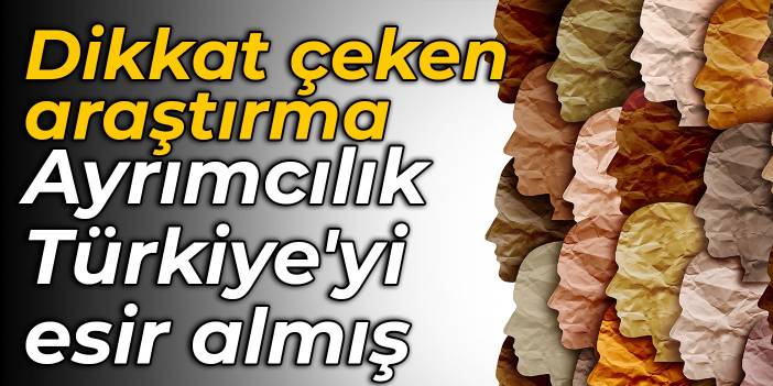 Dikkat çeken araştırma: Ayrımcılık Türkiye'yi esir almış