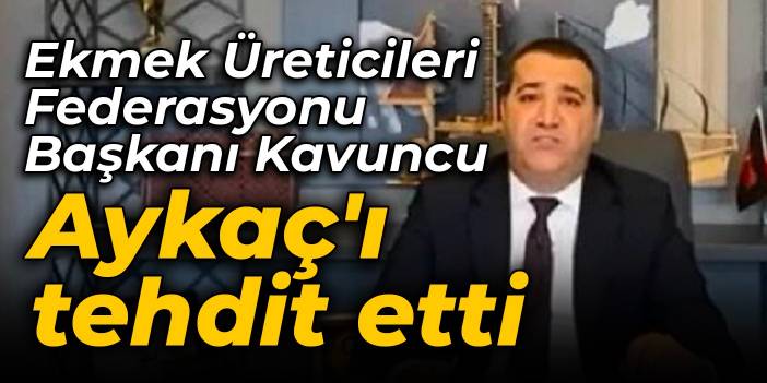 Ekmek Üreticileri Federasyonu Başkanı Kavuncu, Aykaç'ı tehdit etti