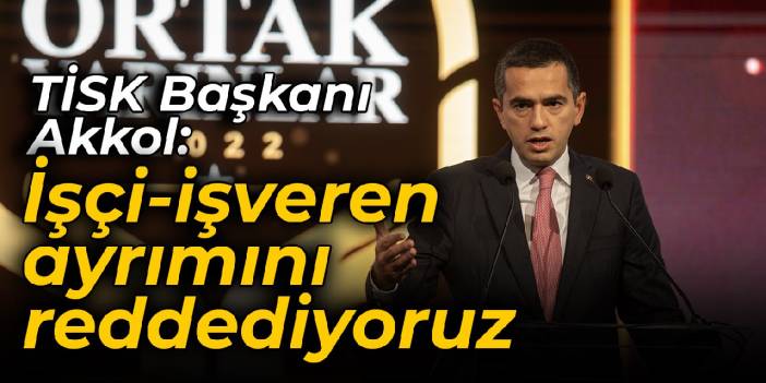 TİSK Başkanı Akkol: İşçi-işveren ayrımını reddediyoruz