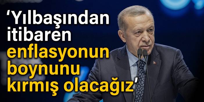 Erdoğan: Yılbaşından itibaren enflasyonun boynunu kırmış olacağız