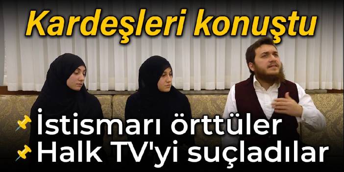 Kardeşleri konuştu: İstismarı örttüler, Halk TV'yi suçladılar