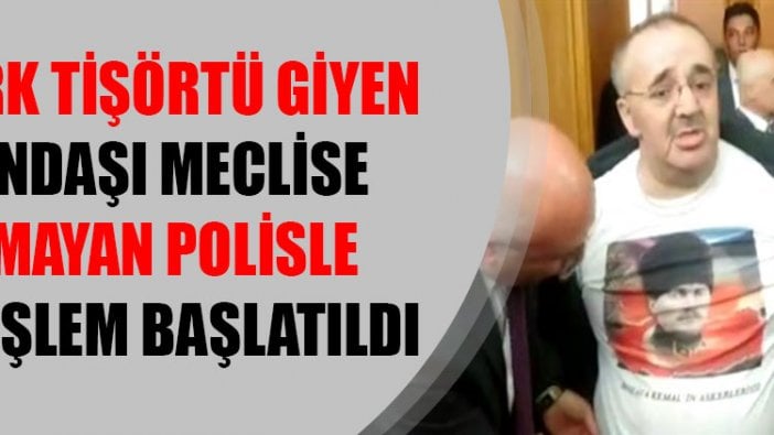 Atatürk tişörtü giyen vatandaşı meclise sokmayan polisle ilgili işlem başlatıldı