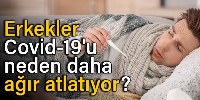 Araştırma: Erkekler Covid-19'u neden daha ağır atlatıyor?