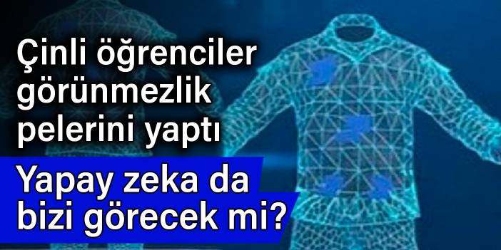 Çinli öğrenciler görünmezlik pelerini yaptı: Yapay zekâ da bizi görecek mi?