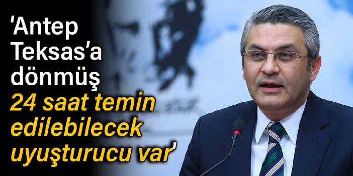 CHP'li Salıcı: Antep, Teksas’a dönmüş, 24 saat temin edilebilecek uyuşturucu var
