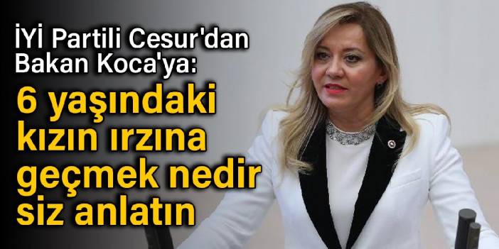 İYİ Partili Cesur'dan Bakan Koca'ya: 6 yaşındaki kızın ırzına geçmek nedir, siz anlatın