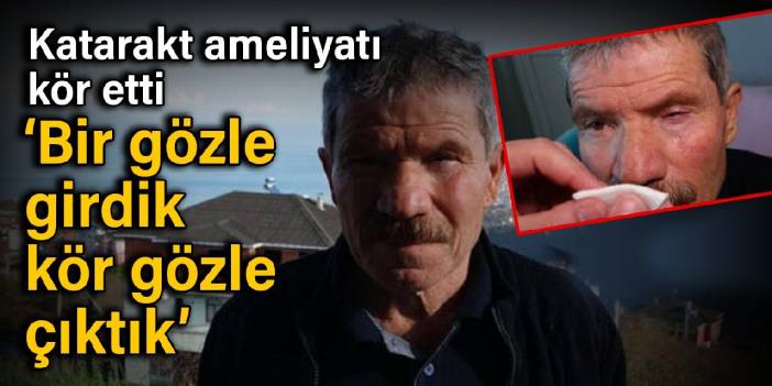 Katarakt ameliyatı kör etti ‘Bir gözle girdik, kör gözle çıktık’